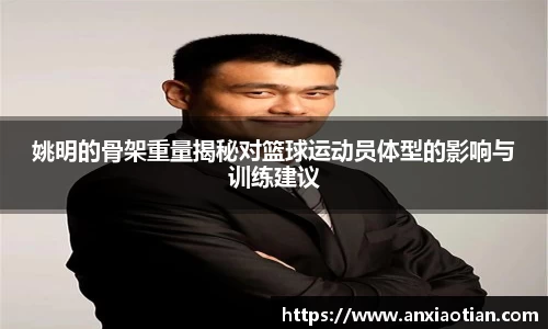姚明的骨架重量揭秘对篮球运动员体型的影响与训练建议