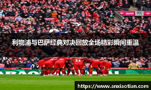 利物浦与巴萨经典对决回放全场精彩瞬间重温