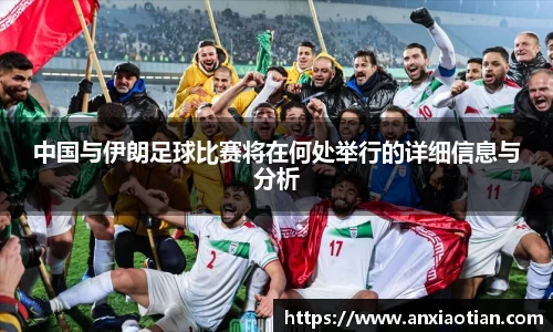 中国与伊朗足球比赛将在何处举行的详细信息与分析