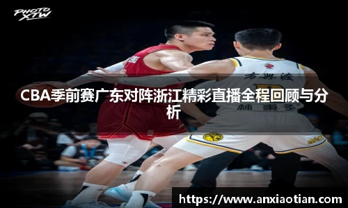 CBA季前赛广东对阵浙江精彩直播全程回顾与分析