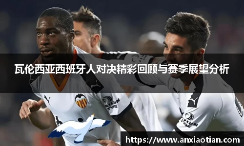 瓦伦西亚西班牙人对决精彩回顾与赛季展望分析