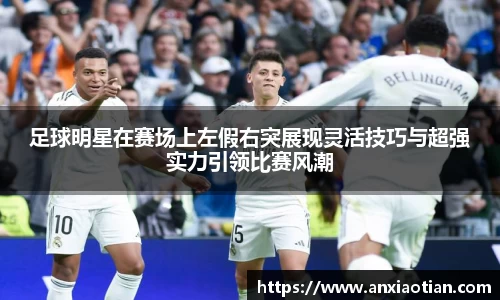足球明星在赛场上左假右突展现灵活技巧与超强实力引领比赛风潮